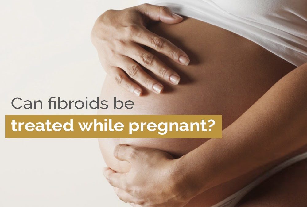 Can fibroids be treated while pregnant?